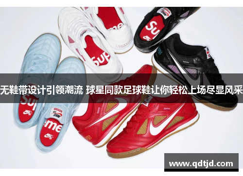 无鞋带设计引领潮流 球星同款足球鞋让你轻松上场尽显风采