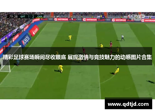 精彩足球赛场瞬间尽收眼底 展现激情与竞技魅力的动感图片合集