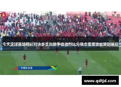 今天足球赛场精彩对决多支劲旅争锋激烈比分悬念重重谁能笑到最后